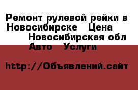 Ремонт рулевой рейки в Новосибирске › Цена ­ 8 000 - Новосибирская обл. Авто » Услуги   